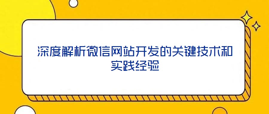 深度解析微信網(wǎng)站開發(fā)的關(guān)鍵技術(shù)和實(shí)踐經(jīng)驗(yàn)
