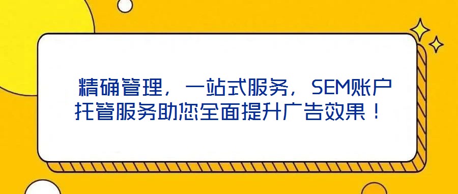  精確管理，一站式服務，SEM賬戶托管服務助您全面提升廣告效果！