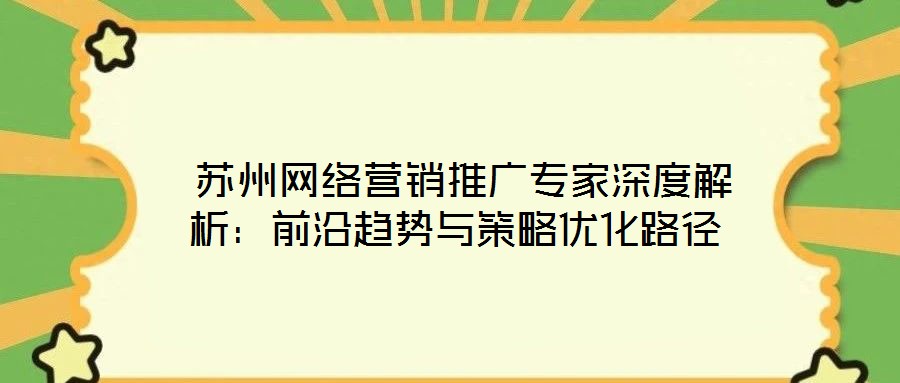  蘇州網絡營銷推廣專家深度解析：前沿趨勢與策略優化路徑
