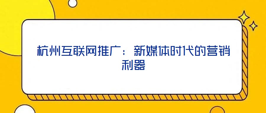 杭州互聯(lián)網(wǎng)推廣：新媒體時代的營銷利器