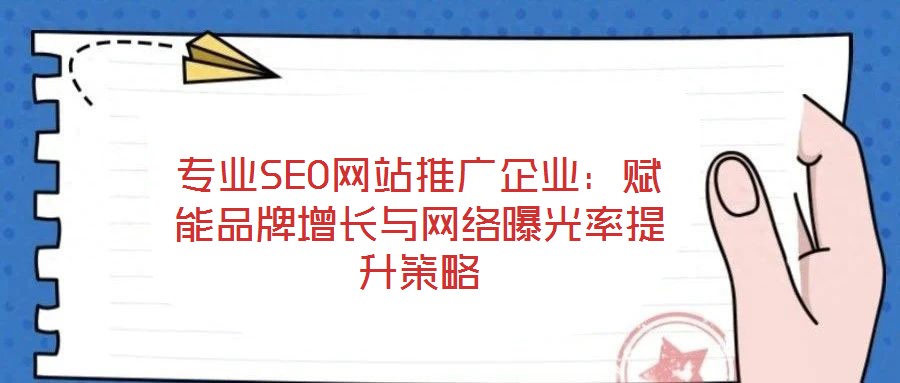 專業(yè)SEO網(wǎng)站推廣企業(yè)：賦能品牌增長與網(wǎng)絡曝光率提升策略
