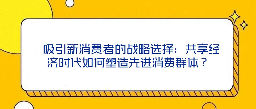  吸引新消費者的戰略選擇：共享經濟時代如何塑造先進消費群體？