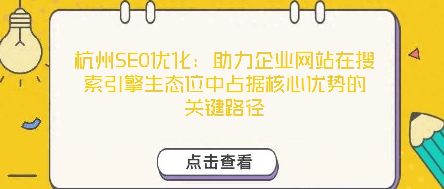 杭州SEO優(yōu)化：助力企業(yè)網(wǎng)站在搜索引擎生態(tài)位中占據(jù)核心優(yōu)勢的關(guān)鍵路徑