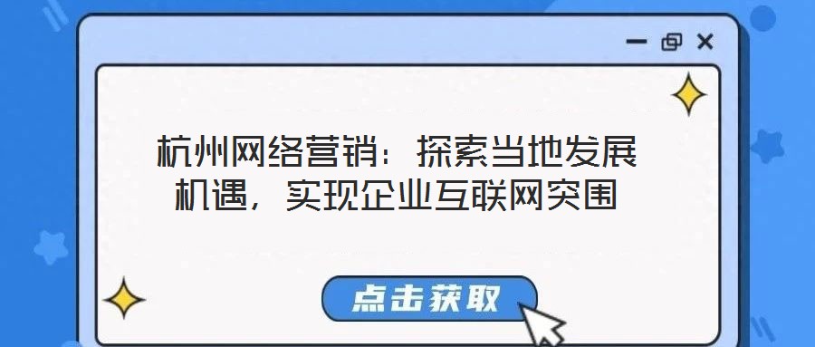 杭州網絡營銷：探索當地發展機遇，實現企業互聯網突圍