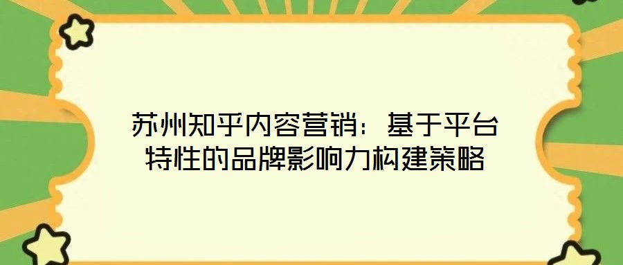 蘇州知乎內(nèi)容營銷：基于平臺特性的品牌影響力構(gòu)建策略