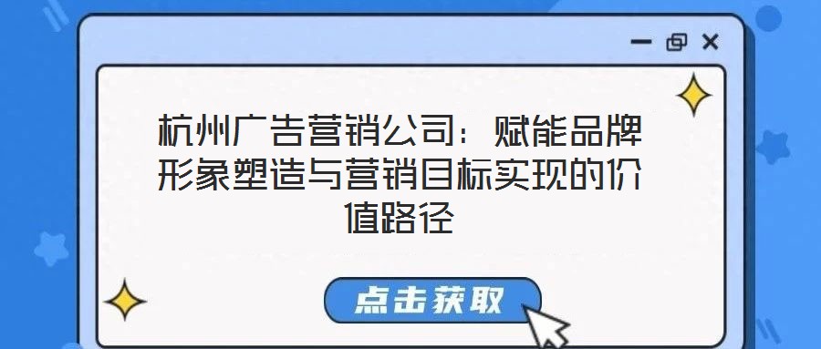 杭州廣告營銷公司：賦能品牌形象塑造與營銷目標實現的價值路徑