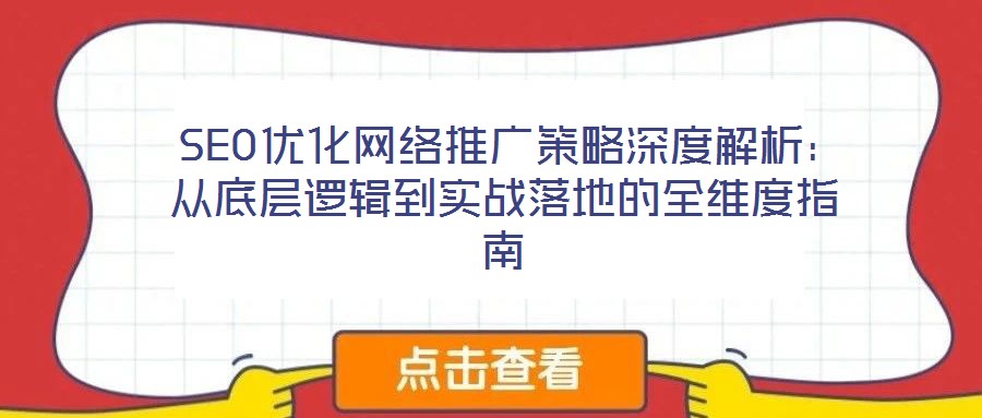  SEO優化網絡推廣策略深度解析：從底層邏輯到實戰落地的全維度指南