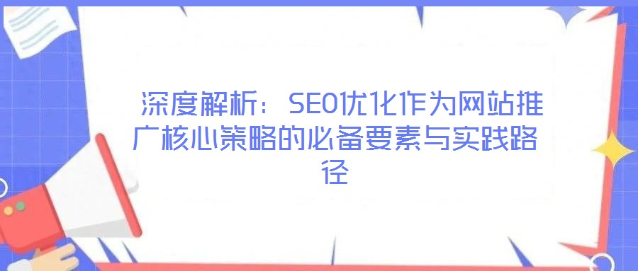  深度解析：SEO優化作為網站推廣核心策略的必備要素與實踐路徑