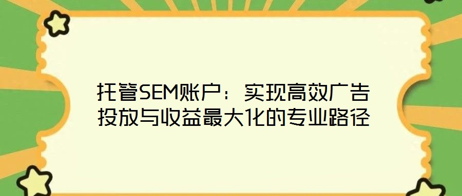 托管SEM賬戶：實(shí)現(xiàn)高效廣告投放與收益最大化的專業(yè)路徑