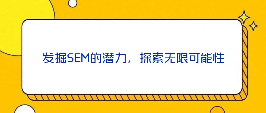 發(fā)掘SEM的潛力，探索無(wú)限可能性