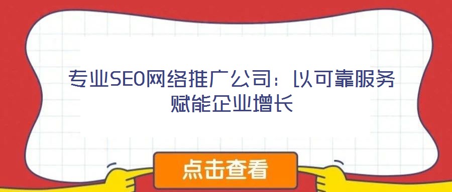 專業(yè)SEO網(wǎng)絡(luò)推廣公司：以可靠服務(wù)賦能企業(yè)增長(zhǎng)