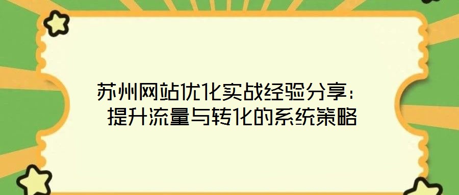 蘇州網(wǎng)站優(yōu)化實(shí)戰(zhàn)經(jīng)驗(yàn)分享：提升流量與轉(zhuǎn)化的系統(tǒng)策略