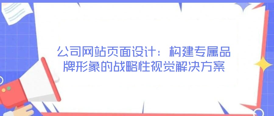 公司網站頁面設計：構建專屬品牌形象的戰略性視覺解決方案