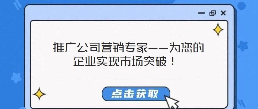  推廣公司營(yíng)銷專家——為您的企業(yè)實(shí)現(xiàn)市場(chǎng)突破！