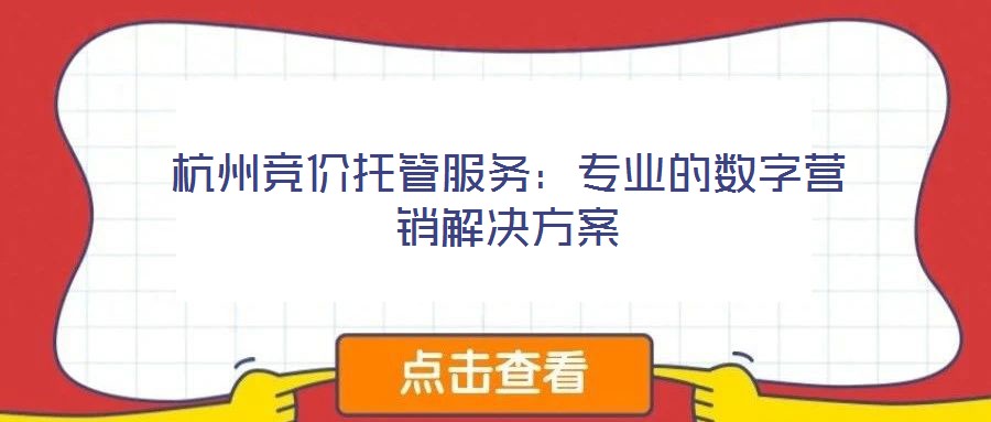 杭州競價托管服務：專業(yè)的數(shù)字營銷解決方案