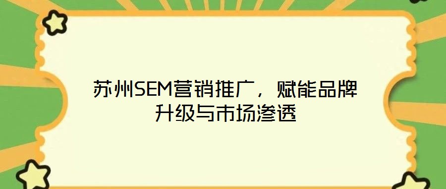 蘇州SEM營(yíng)銷(xiāo)推廣，賦能品牌升級(jí)與市場(chǎng)滲透