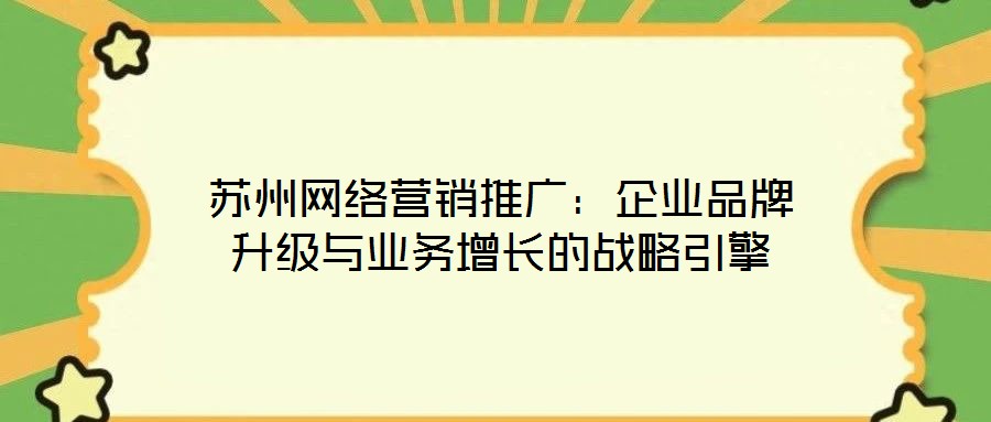 蘇州網(wǎng)絡(luò)營(yíng)銷推廣：企業(yè)品牌升級(jí)與業(yè)務(wù)增長(zhǎng)的戰(zhàn)略引擎