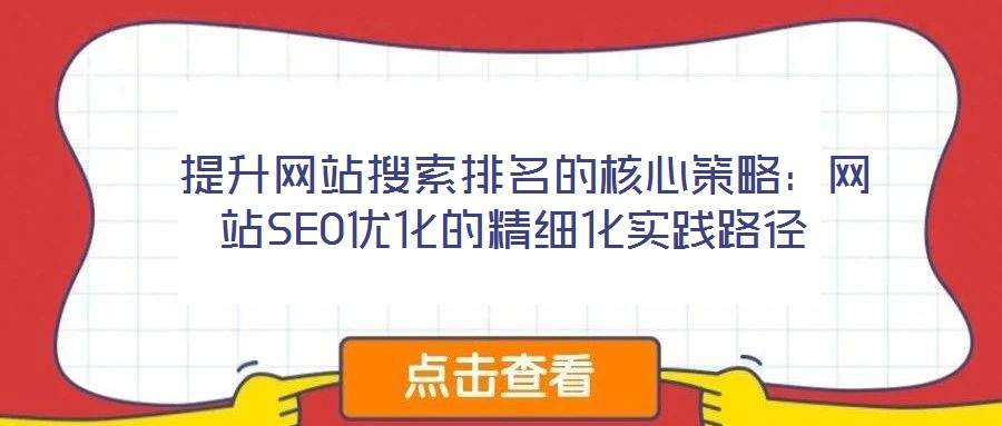  提升網站搜索排名的核心策略：網站SEO優化的精細化實踐路徑