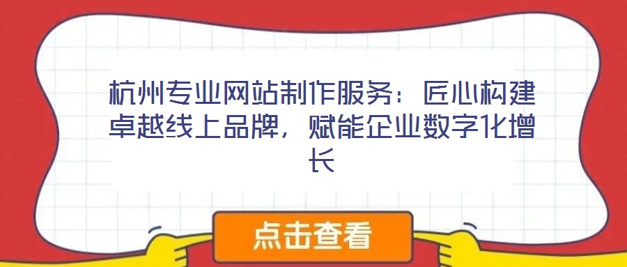 杭州專業網站制作服務：匠心構建卓越線上品牌，賦能企業數字化增長
