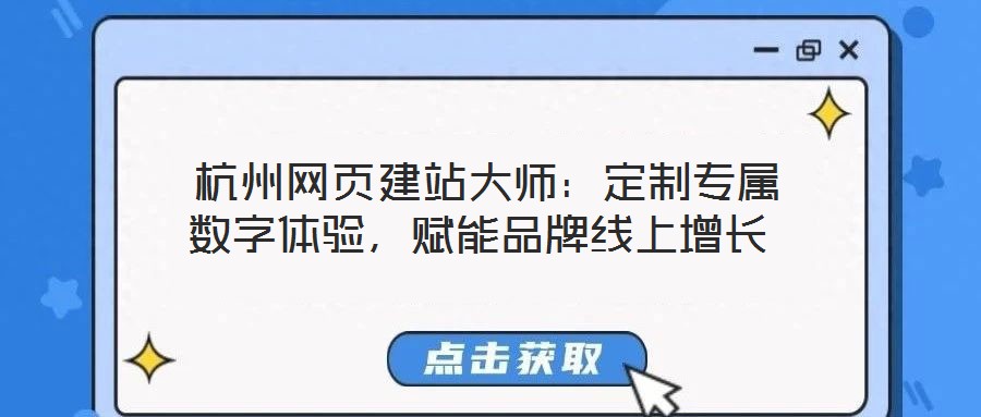  杭州網頁建站大師：定制專屬數字體驗，賦能品牌線上增長