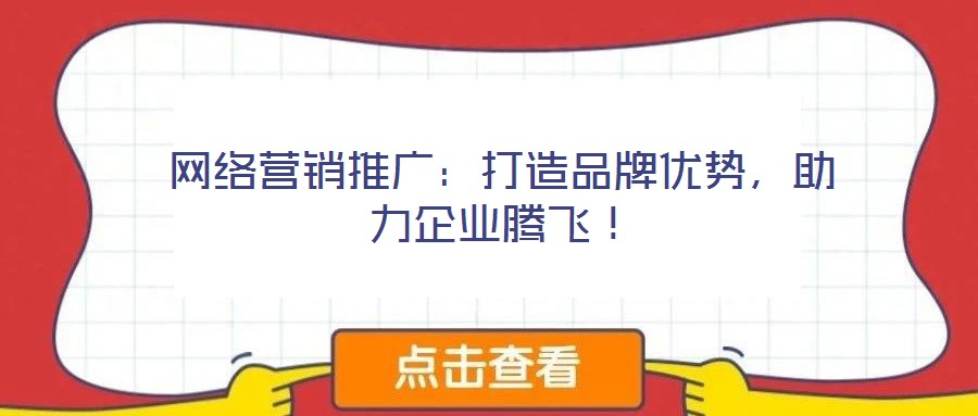 網(wǎng)絡(luò)營銷推廣：打造品牌優(yōu)勢，助力企業(yè)騰飛！