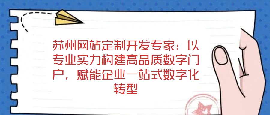 蘇州網站定制開發專家：以專業實力構建高品質數字門戶，賦能企業一站式數字化轉型