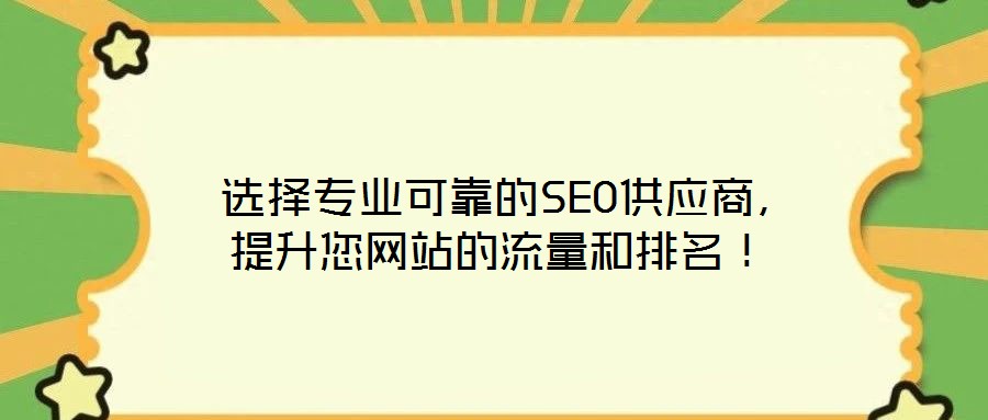  選擇專業(yè)可靠的SEO供應(yīng)商，提升您網(wǎng)站的流量和排名！
