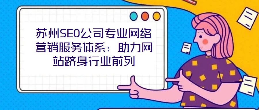 蘇州SEO公司專業(yè)網(wǎng)絡(luò)營(yíng)銷服務(wù)體系：助力網(wǎng)站躋身行業(yè)前列