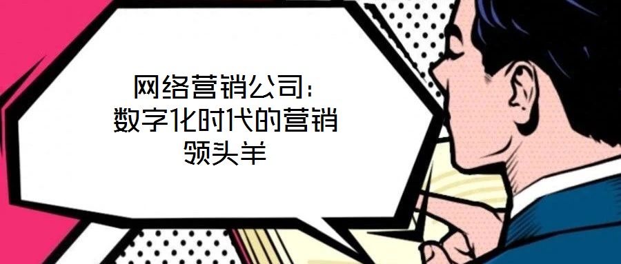  網絡營銷公司：數字化時代的營銷領頭羊