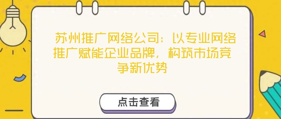  蘇州推廣網(wǎng)絡(luò)公司：以專業(yè)網(wǎng)絡(luò)推廣賦能企業(yè)品牌，構(gòu)筑市場(chǎng)競(jìng)爭(zhēng)新優(yōu)勢(shì)