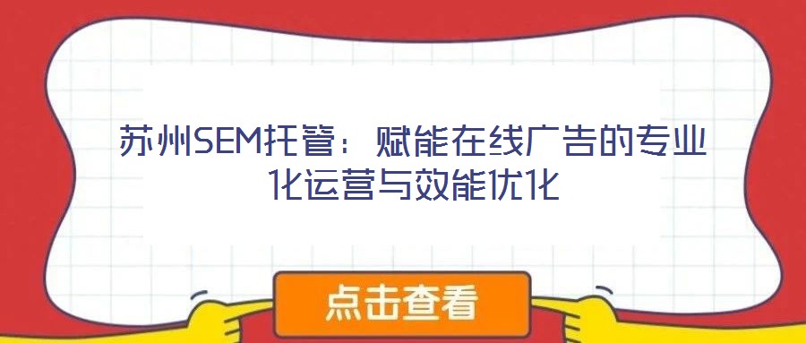 蘇州SEM托管：賦能在線廣告的專業(yè)化運營與效能優(yōu)化