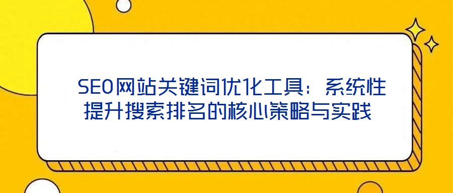  SEO網站關鍵詞優化工具：系統性提升搜索排名的核心策略與實踐