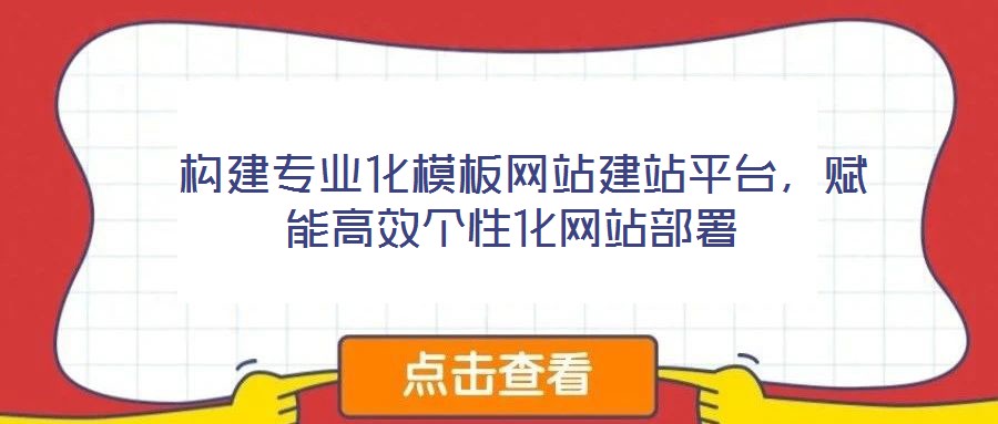  構建專業化模板網站建站平臺，賦能高效個性化網站部署