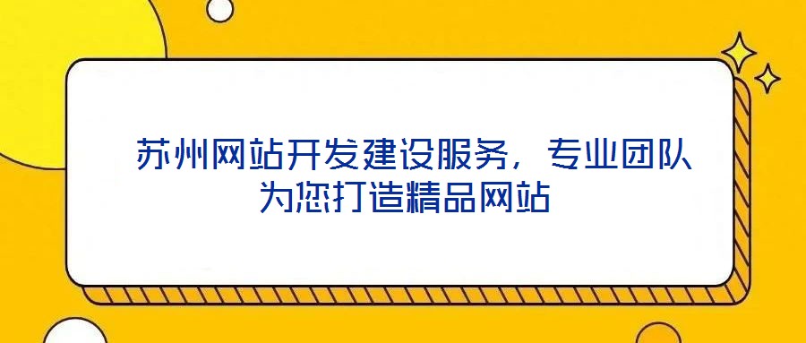  蘇州網(wǎng)站開發(fā)建設(shè)服務(wù)，專業(yè)團隊為您打造精品網(wǎng)站