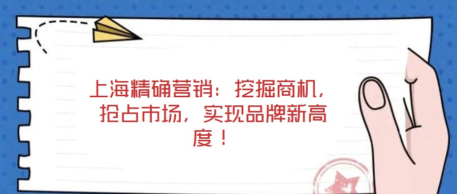 上海精確營銷：挖掘商機，搶占市場，實現品牌新高度！