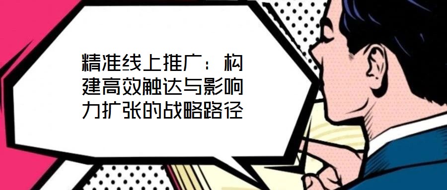 精準線上推廣：構建高效觸達與影響力擴張的戰略路徑