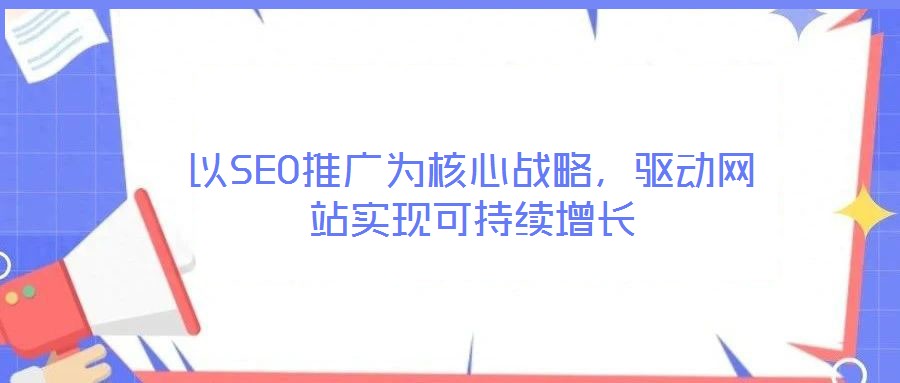 以SEO推廣為核心戰略，驅動網站實現可持續增長
