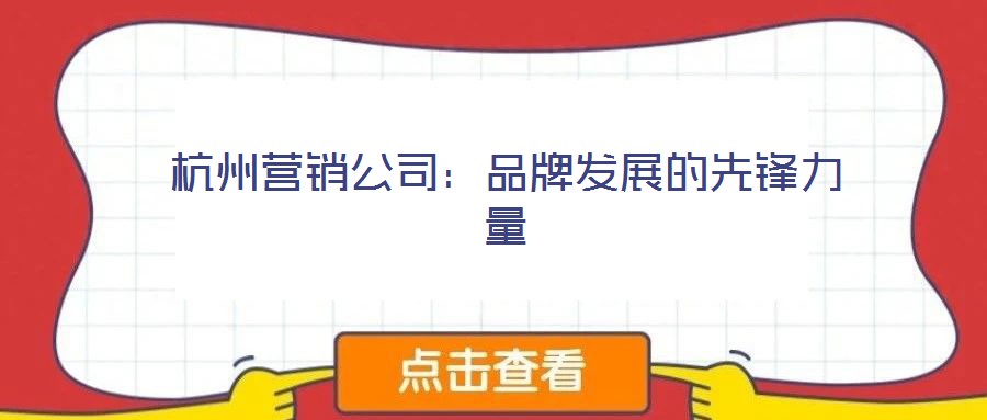 杭州營銷公司：品牌發展的先鋒力量