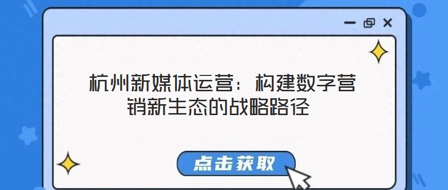  杭州新媒體運營：構建數字營銷新生態的戰略路徑