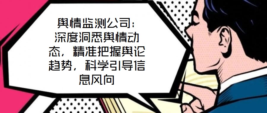  輿情監(jiān)測公司：深度洞悉輿情動態(tài)，精準(zhǔn)把握輿論趨勢，科學(xué)引導(dǎo)信息風(fēng)向