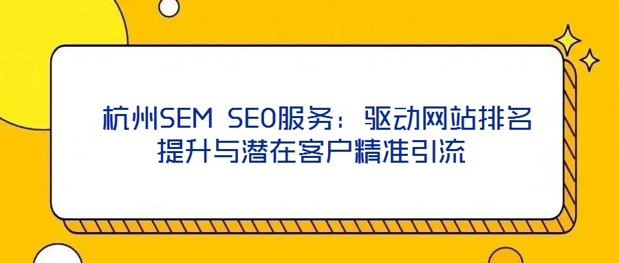  杭州SEM SEO服務(wù)：驅(qū)動(dòng)網(wǎng)站排名提升與潛在客戶精準(zhǔn)引流