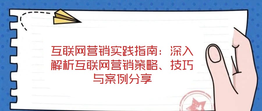 互聯(lián)網(wǎng)營(yíng)銷實(shí)踐指南：深入解析互聯(lián)網(wǎng)營(yíng)銷策略、技巧與案例分享