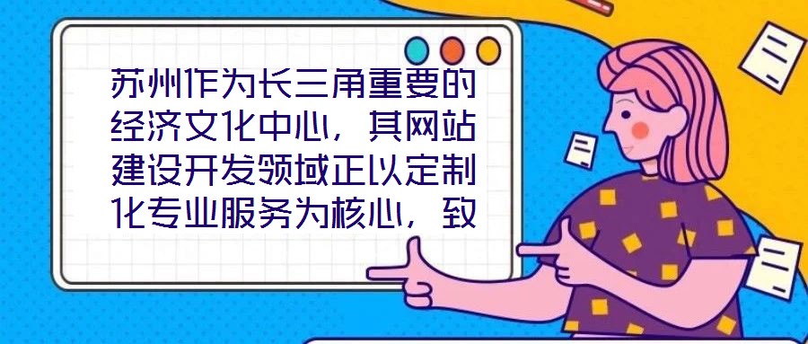 蘇州作為長三角重要的經濟文化中心，其網站建設開發領域正以定制化專業服務為核心，致力于為企業和用戶打造革新性的線上體驗。本文將深入剖析技術架構、視覺設計、用戶體驗