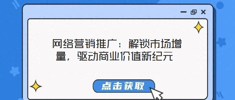  網絡營銷推廣：解鎖市場增量，驅動商業價值新紀元