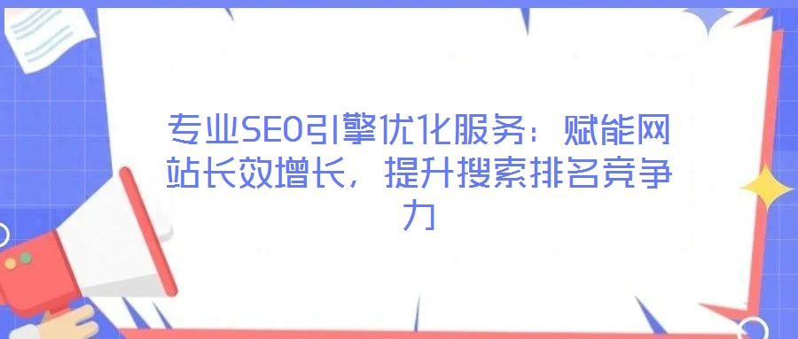 專業(yè)SEO引擎優(yōu)化服務(wù)：賦能網(wǎng)站長(zhǎng)效增長(zhǎng)，提升搜索排名競(jìng)爭(zhēng)力
