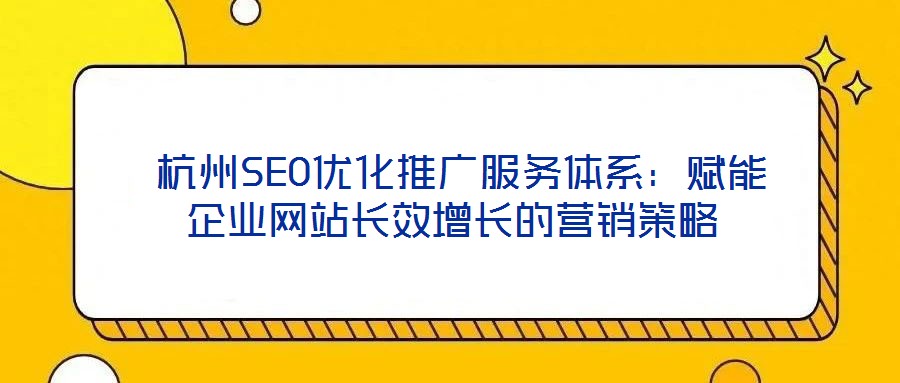  杭州SEO優(yōu)化推廣服務體系：賦能企業(yè)網站長效增長的營銷策略