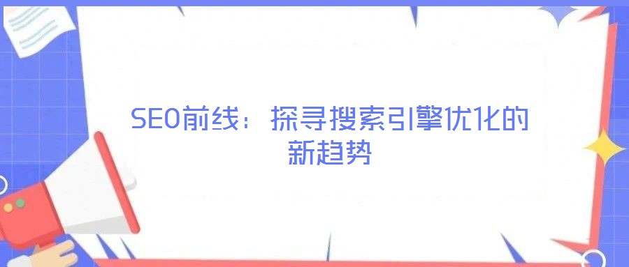 SEO前線：探尋搜索引擎優化的新趨勢