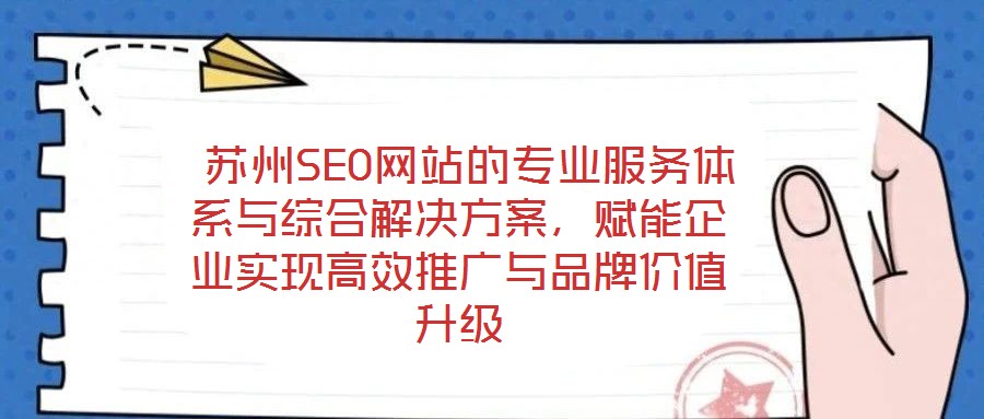  蘇州SEO網站的專業服務體系與綜合解決方案，賦能企業實現高效推廣與品牌價值升級