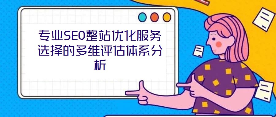 專業(yè)SEO整站優(yōu)化服務(wù)選擇的多維評估體系分析