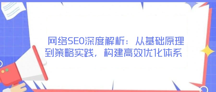  網絡SEO深度解析：從基礎原理到策略實踐，構建高效優化體系